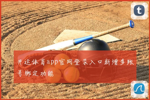 开运体育app官网登录入口新增多账号绑定功能