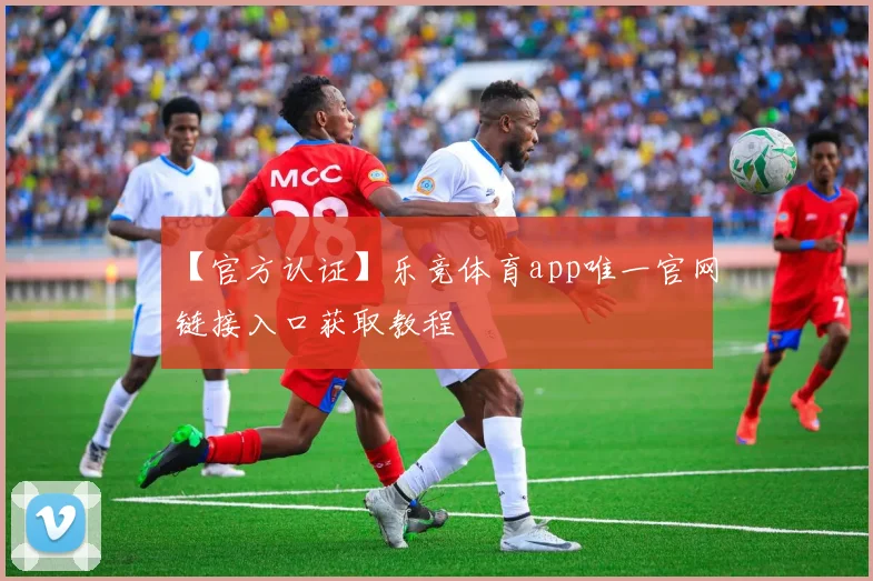 【官方认证】乐竞体育app唯一官网链接入口获取教程