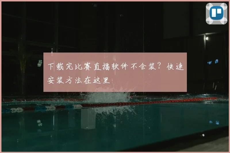 下载完比赛直播软件不会装？快速安装方法在这里