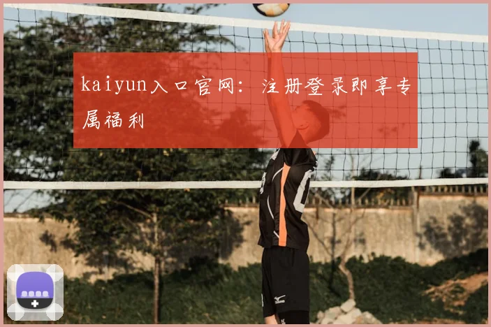 kaiyun入口官网：注册登录即享专属福利