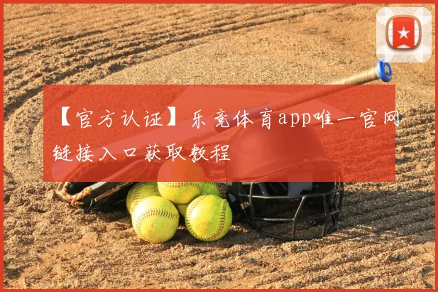 【官方认证】乐竞体育app唯一官网链接入口获取教程