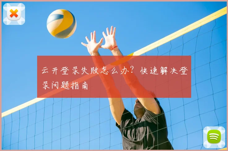 云开登录失败怎么办？快速解决登录问题指南