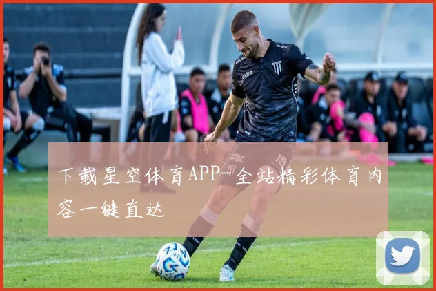 下载星空体育APP-全站精彩体育内容一键直达
