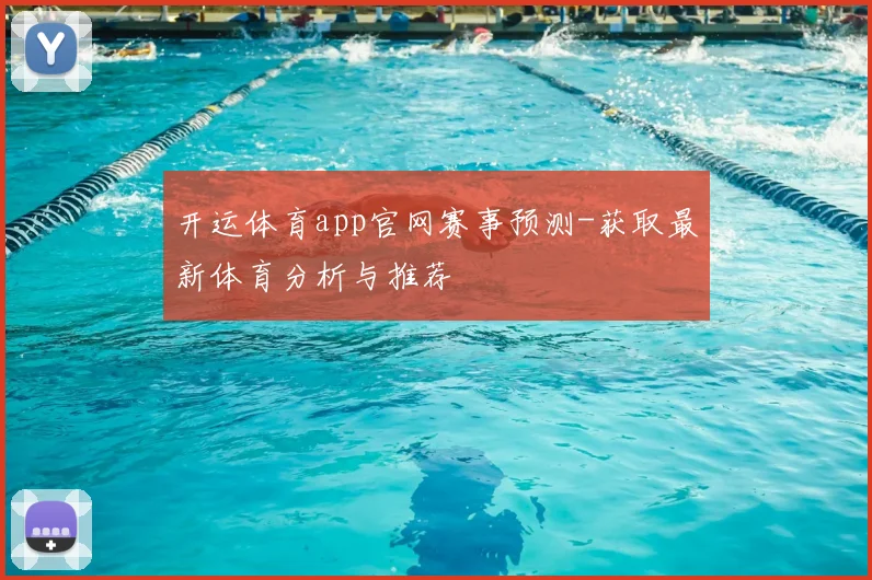 开运体育app官网赛事预测-获取最新体育分析与推荐