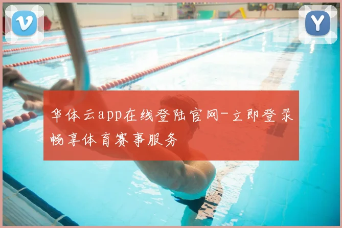 华体云app在线登陆官网-立即登录畅享体育赛事服务