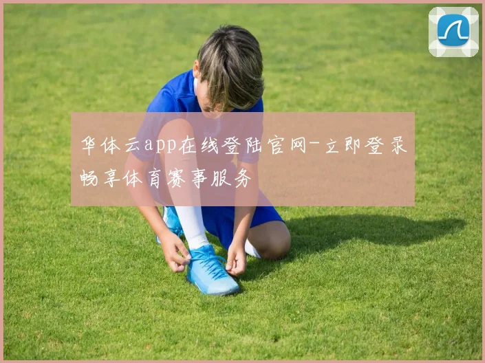 华体云app在线登陆官网-立即登录畅享体育赛事服务