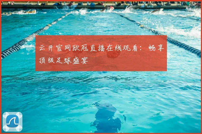 云开官网欧冠直播在线观看：畅享顶级足球盛宴