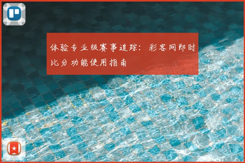 体验专业级赛事追踪：彩客网即时比分功能使用指南