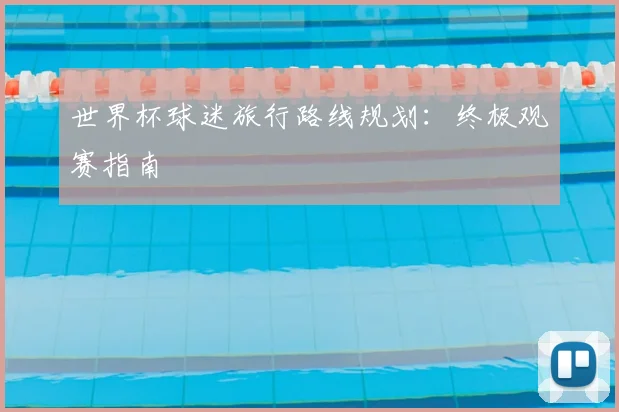 世界杯球迷旅行路线规划：终极观赛指南