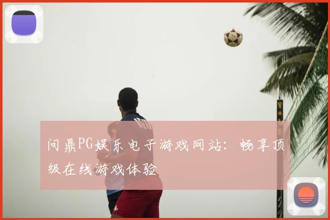 问鼎PG娱乐电子游戏网站：畅享顶级在线游戏体验