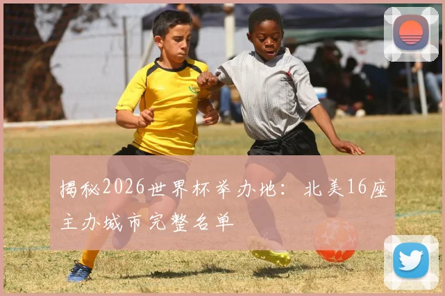 揭秘2026世界杯举办地：北美16座主办城市完整名单