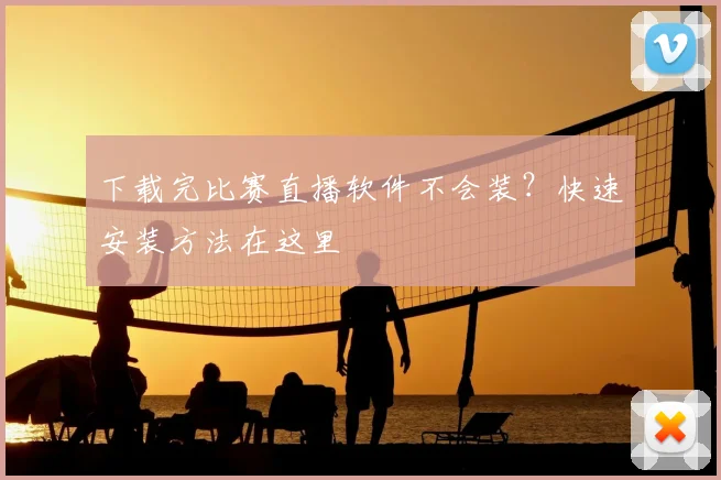 下载完比赛直播软件不会装？快速安装方法在这里