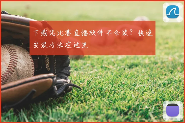 下载完比赛直播软件不会装？快速安装方法在这里