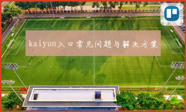 kaiyun入口常见问题与解决方案