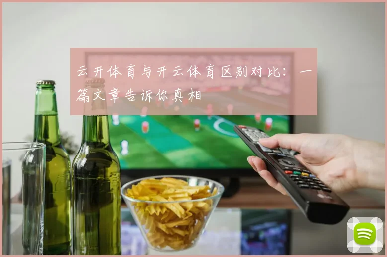 云开体育与开云体育区别对比：一篇文章告诉你真相