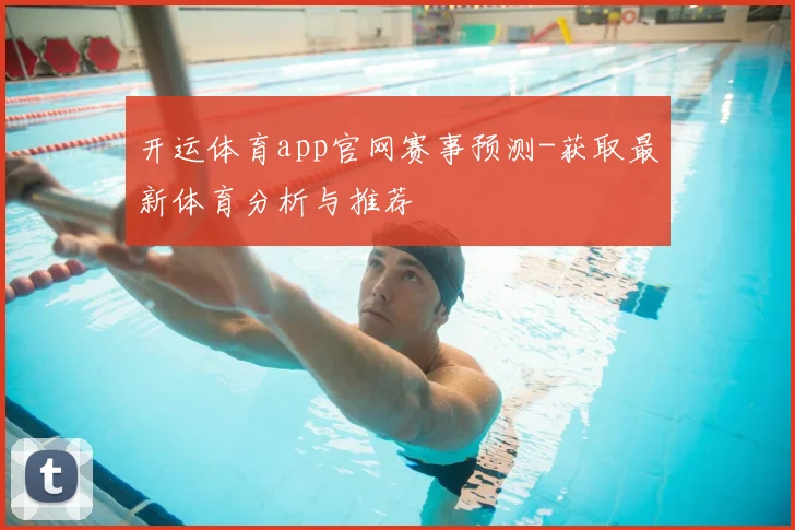 开运体育app官网赛事预测-获取最新体育分析与推荐