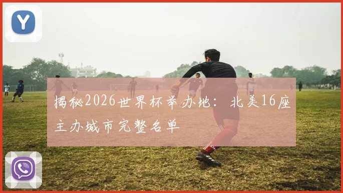 揭秘2026世界杯举办地：北美16座主办城市完整名单