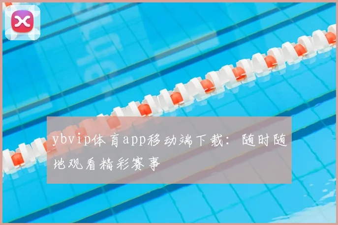 ybvip体育app移动端下载：随时随地观看精彩赛事