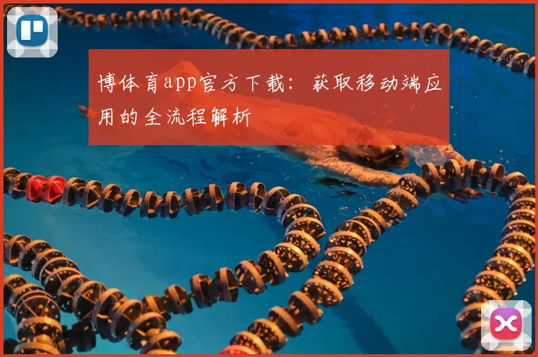博体育app官方下载：获取移动端应用的全流程解析